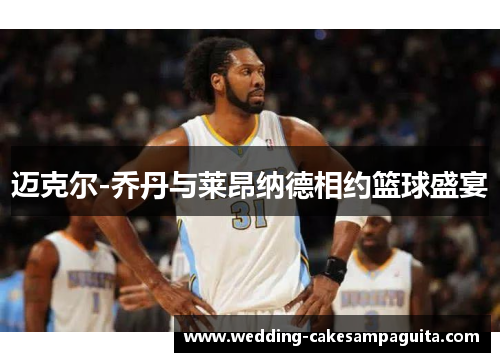 迈克尔-乔丹与莱昂纳德相约篮球盛宴