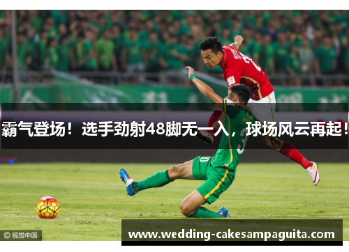 霸气登场！选手劲射48脚无一入，球场风云再起！