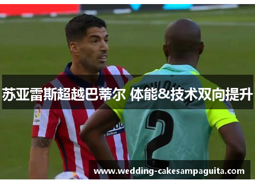 苏亚雷斯超越巴蒂尔 体能&技术双向提升